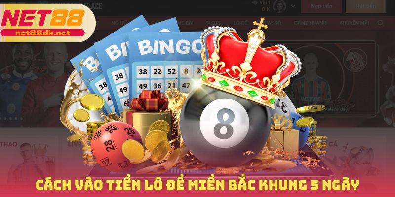 Cách vào tiền lô đề miền Bắc hiệu quả khi chơi khung 5 ngày