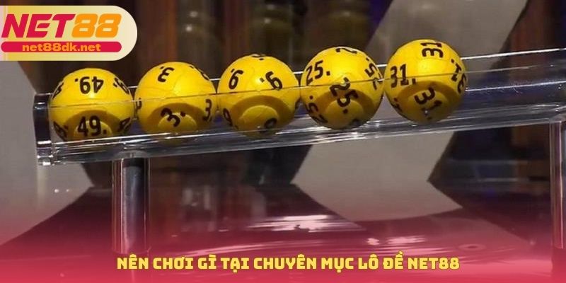 Nên chơi gì tại chuyên mục lô đề NET88